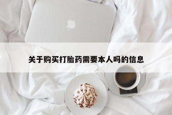 私人医院用什么药打胎好关于购买打胎药需要本人吗的信息