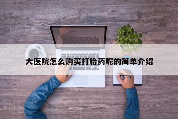 私人医院用什么药打胎好大医院怎么购买打胎药呢的简单介绍