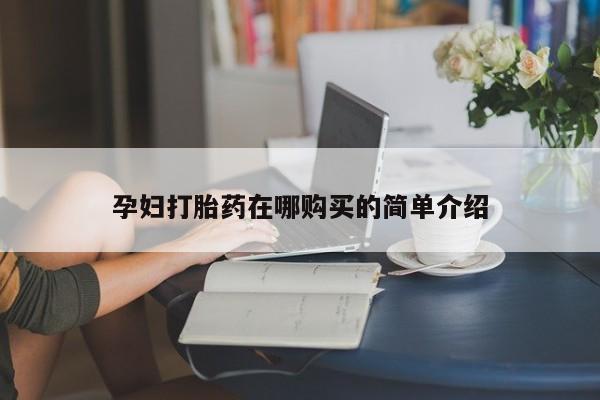 私人医院用什么药打胎好孕妇打胎药在哪购买的简单介绍