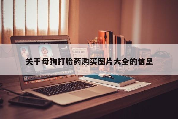 私人医院用什么药打胎好关于母狗打胎药购买图片大全的信息