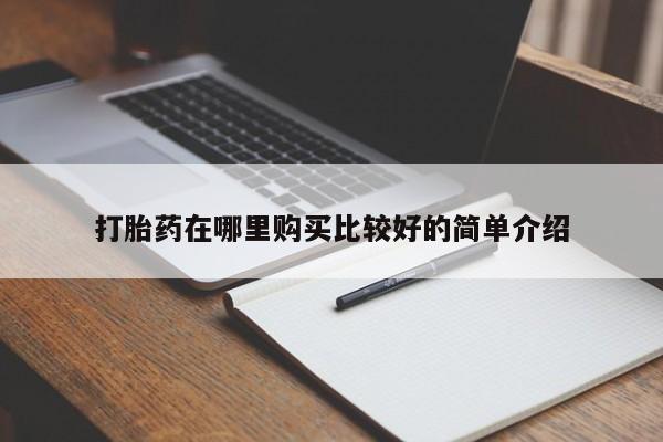 私人医院用什么药打胎好打胎药在哪里购买比较好的简单介绍