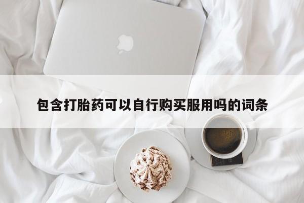 私人医院用什么药打胎好包含打胎药可以自行购买服用吗的词条