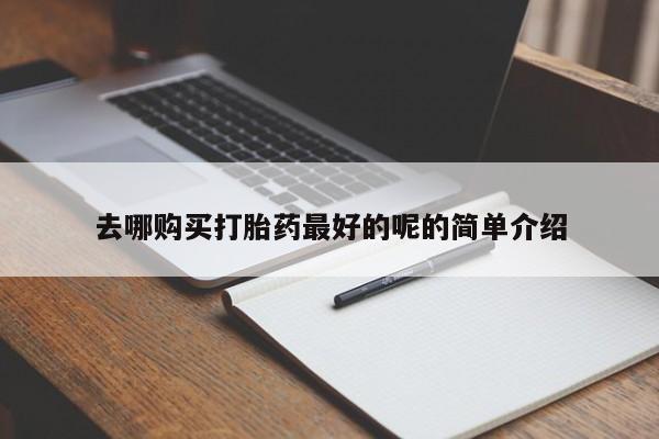 私人医院用什么药打胎好去哪购买打胎药最好的呢的简单介绍