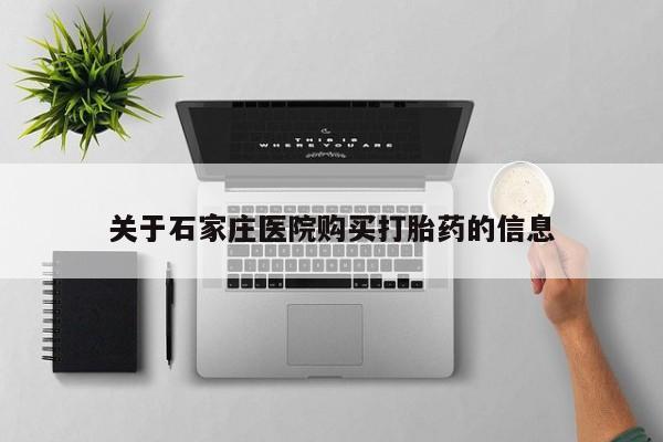 私人医院用什么药打胎好关于石家庄医院购买打胎药的信息
