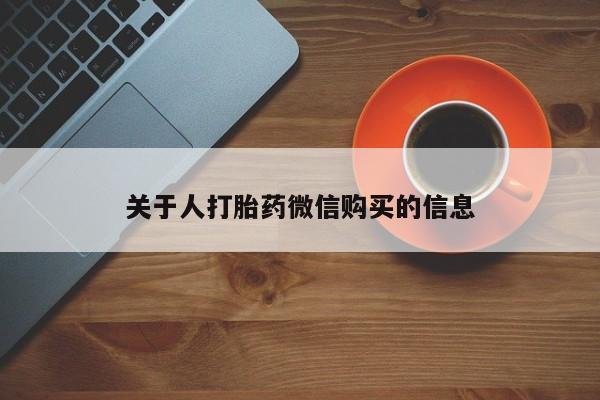 私人医院用什么药打胎好关于人打胎药微信购买的信息