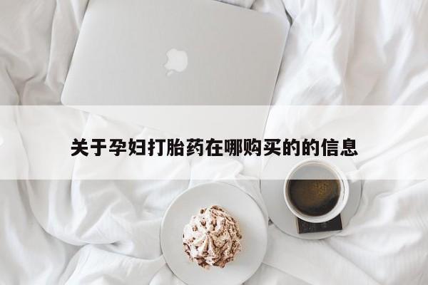 私人医院用什么药打胎好关于孕妇打胎药在哪购买的的信息