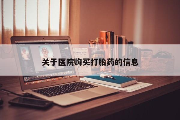 私人医院用什么药打胎好关于医院购买打胎药的信息